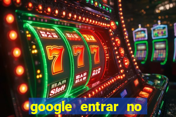 google entrar no jogo de c****