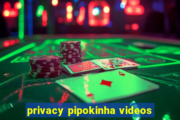 privacy pipokinha videos