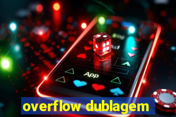 overflow dublagem