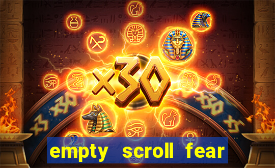 empty scroll fear and hunger best use