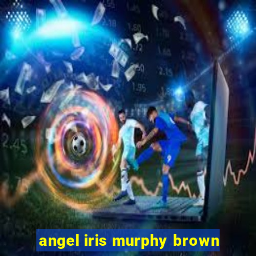 angel iris murphy brown