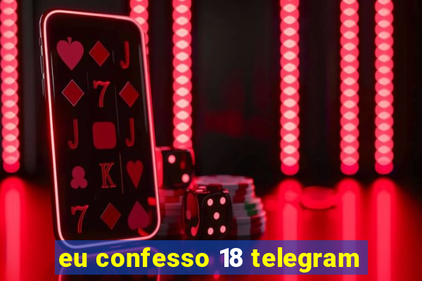 eu confesso 18 telegram