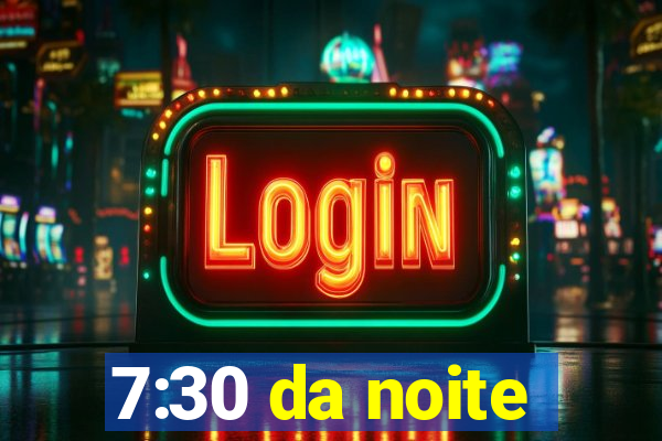 7:30 da noite