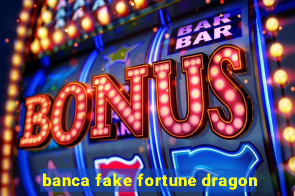 banca fake fortune dragon