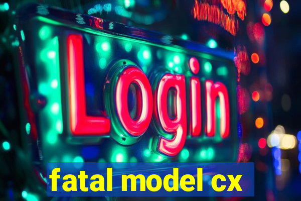 fatal model cx