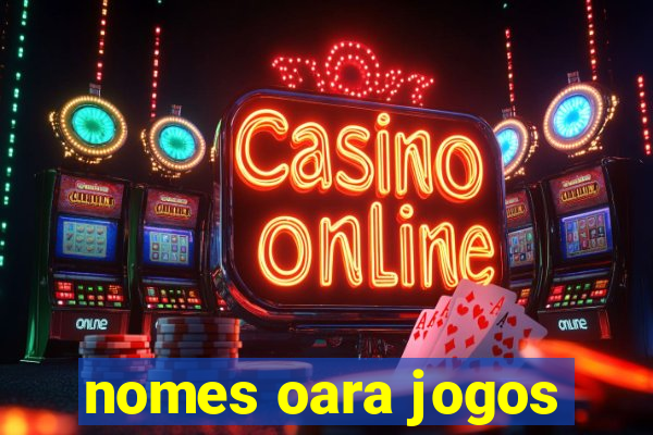 nomes oara jogos