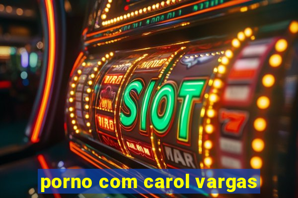 porno com carol vargas