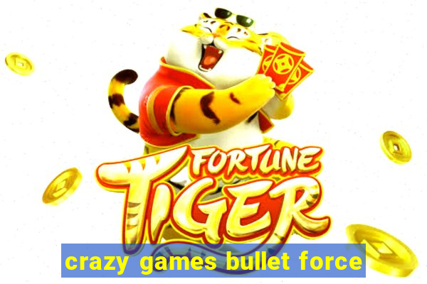 crazy games bullet force