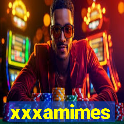 xxxamimes