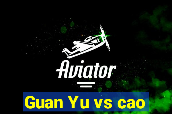 Guan Yu vs cao