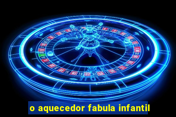 o aquecedor fabula infantil