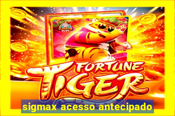 sigmax acesso antecipado