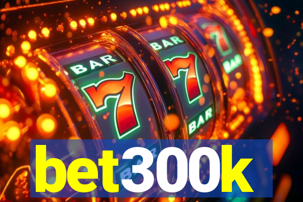 bet300k