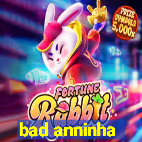 bad anninha