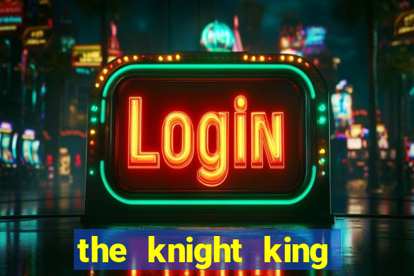 the knight king who returned with a god cap 7 the