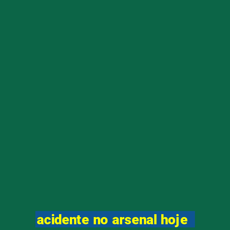 acidente no arsenal hoje