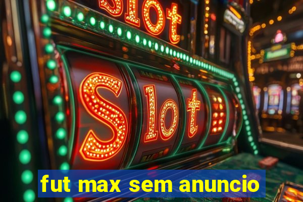 fut max sem anuncio