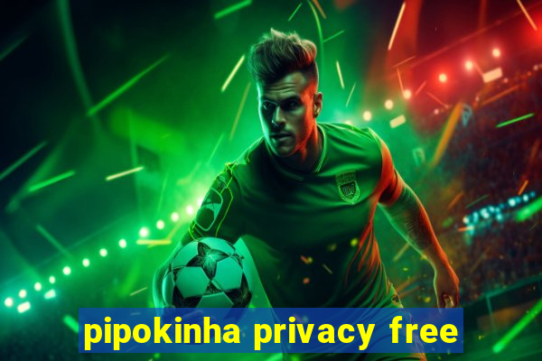 pipokinha privacy free