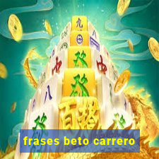 frases beto carrero