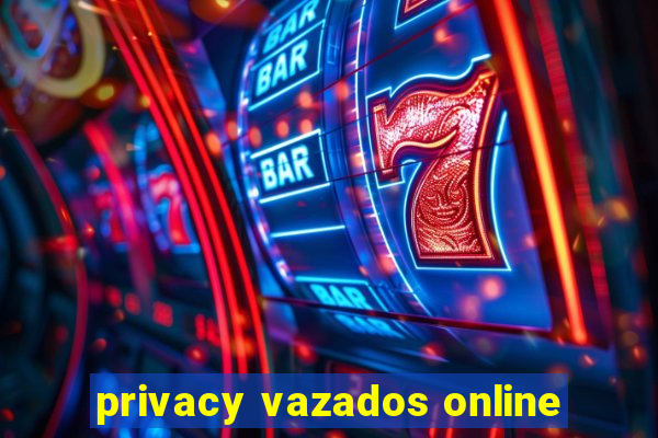 privacy vazados online