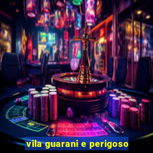 vila guarani e perigoso