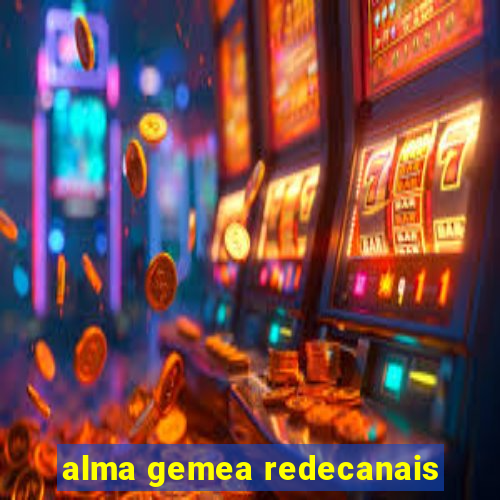 alma gemea redecanais