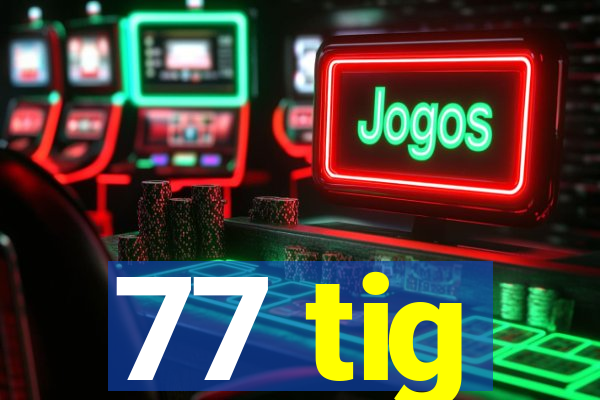 77 tig