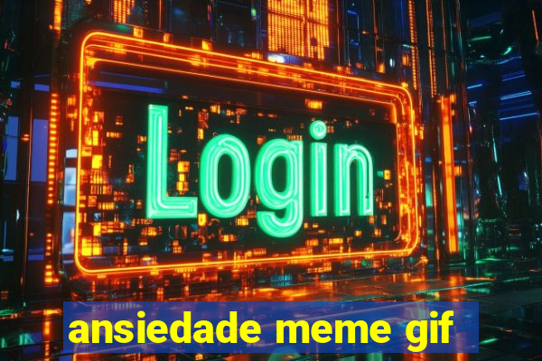 ansiedade meme gif