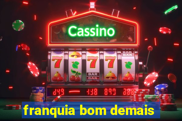 franquia bom demais