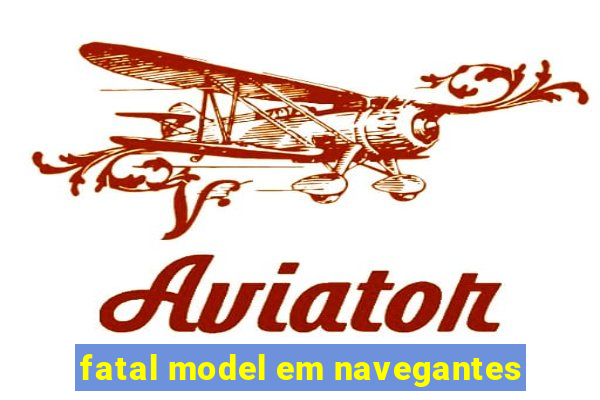 fatal model em navegantes