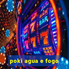 poki agua e fogo