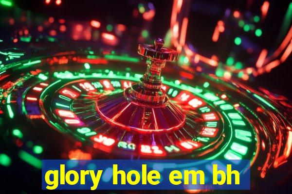 glory hole em bh