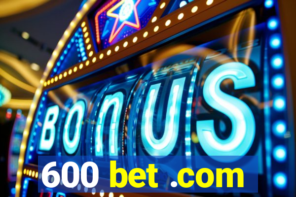 600 bet .com