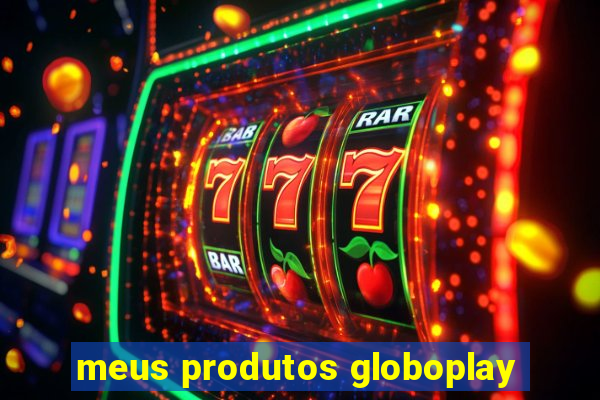 meus produtos globoplay