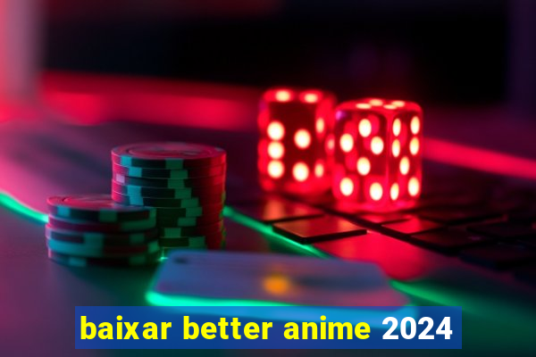 baixar better anime 2024