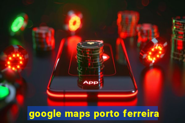 google maps porto ferreira