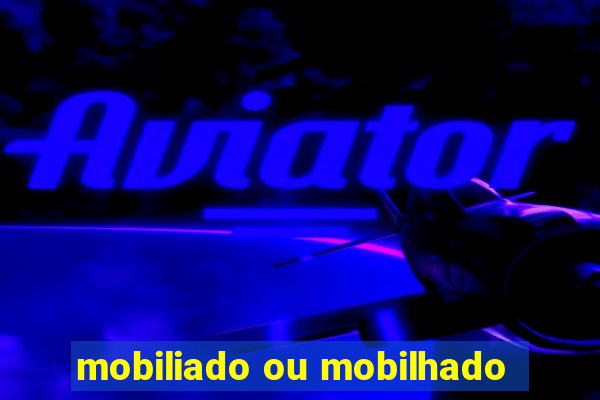 mobiliado ou mobilhado