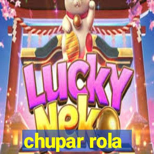 chupar rola