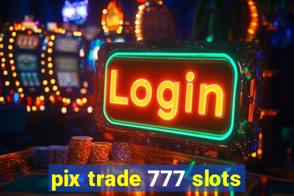 pix trade 777 slots