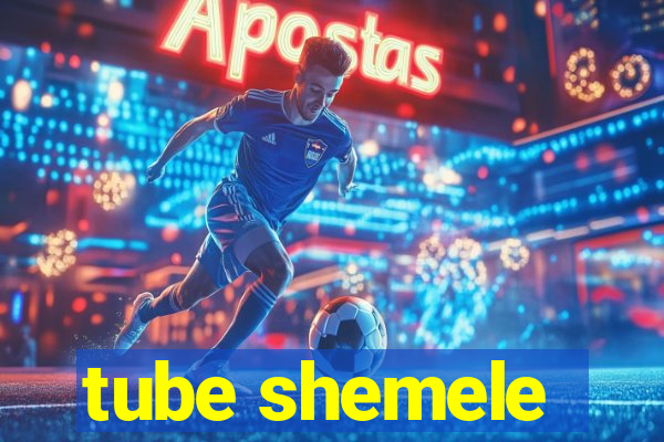 tube shemele