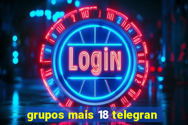 grupos mais 18 telegran