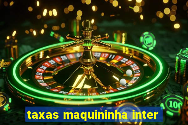 taxas maquininha inter